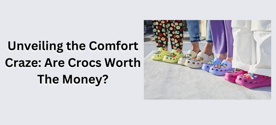 Unveiling the Comfort Craze: Are Crocs Worth The Money?